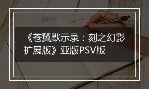 《苍翼默示录:刻之幻影扩展版》亚版PSV版