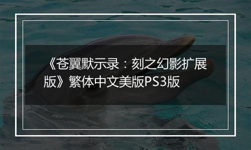 《苍翼默示录:刻之幻影扩展版》繁体中文美版PS3版