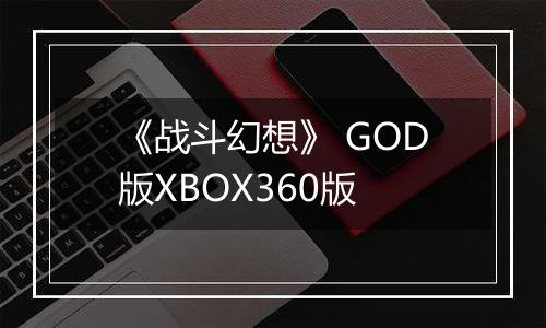 《战斗幻想》 GOD版XBOX360版