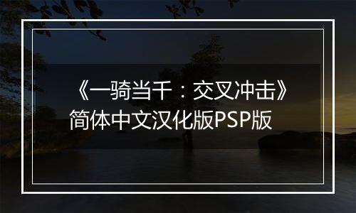 《一骑当千：交叉冲击》简体中文汉化版PSP版