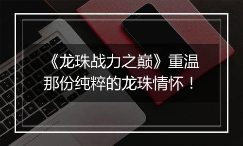 《龙珠战力之巅》重温那份纯粹的龙珠情怀！
