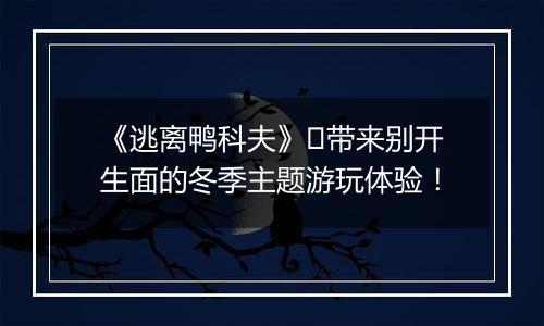 《逃离鸭科夫》​带来别开生面的冬季主题游玩体验！