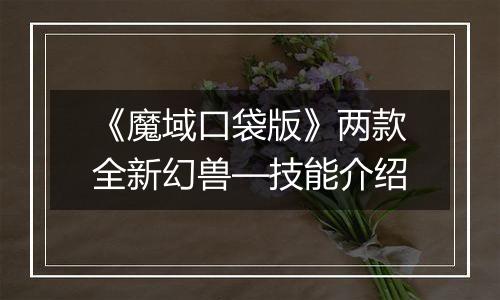 《魔域口袋版》两款全新幻兽—技能介绍