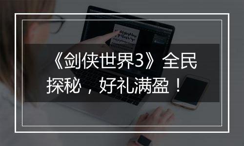 《剑侠世界3》全民探秘，好礼满盈！
