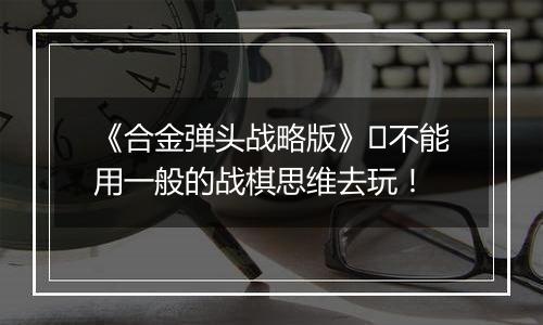 《合金弹头战略版》​不能用一般的战棋思维去玩！