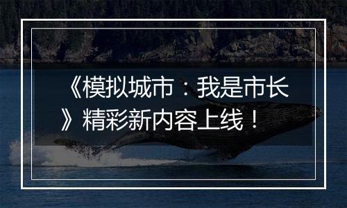 《模拟城市：我是市长》精彩新内容上线！