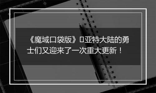 《魔域口袋版》​亚特大陆的勇士们又迎来了一次重大更新！
