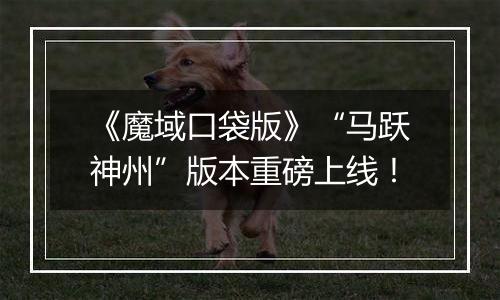 《魔域口袋版》“马跃神州”版本重磅上线！