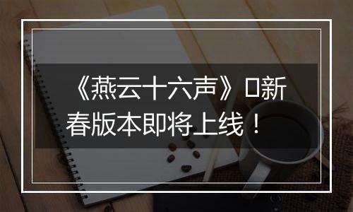 《燕云十六声》​新春版本即将上线！
