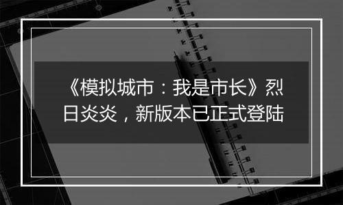 《模拟城市：我是市长》烈日炎炎，新版本已正式登陆