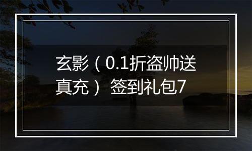 玄影（0.1折盗帅送真充） 签到礼包7