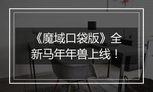 《魔域口袋版》全新马年年兽上线！