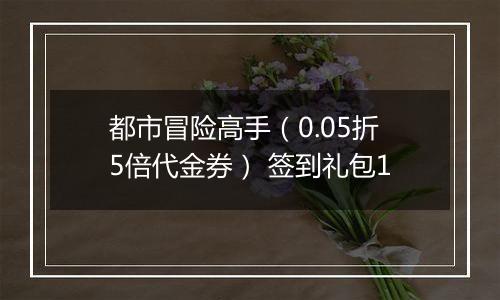都市冒险高手（0.05折5倍代金券） 签到礼包1