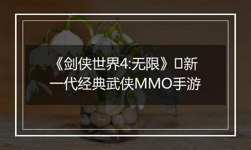 《剑侠世界4:无限》​新一代经典武侠MMO手游
