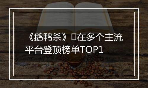 《鹅鸭杀》​在多个主流平台登顶榜单TOP1