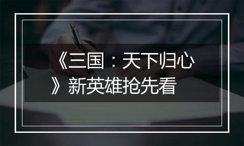 《三国：天下归心》新英雄抢先看