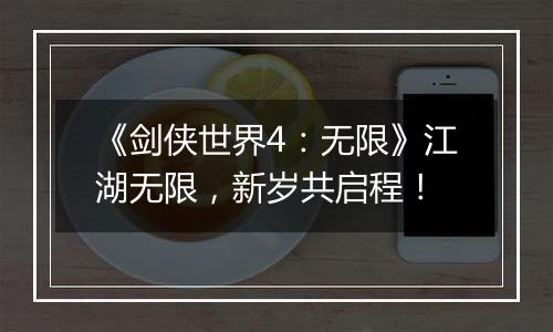 《剑侠世界4：无限》江湖无限，新岁共启程！