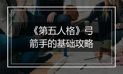 《第五人格》弓箭手的基础攻略