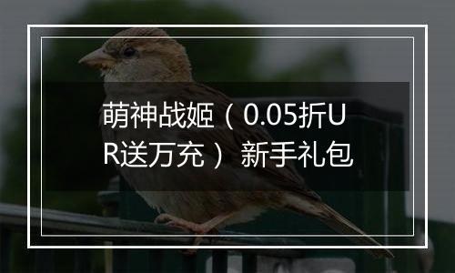 萌神战姬（0.05折UR送万充） 新手礼包