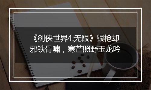 《剑侠世界4:无限》银枪却邪铁骨啸，寒芒照野玉龙吟