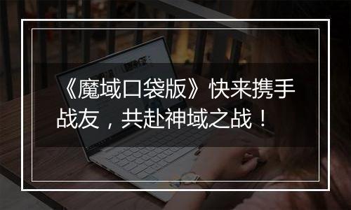 《魔域口袋版》快来携手战友，共赴神域之战！