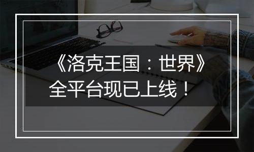《洛克王国：世界》全平台现已上线！