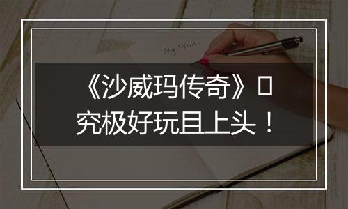 《沙威玛传奇》​究极好玩且上头！