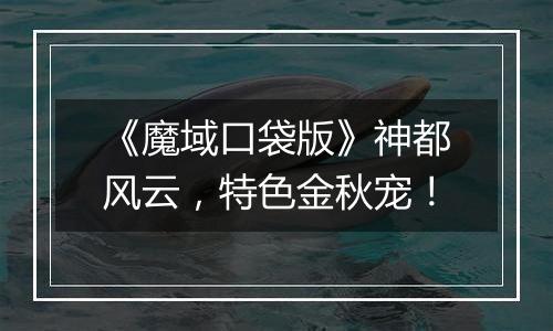 《魔域口袋版》神都风云，特色金秋宠！