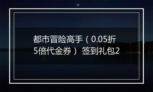 都市冒险高手（0.05折5倍代金券） 签到礼包2