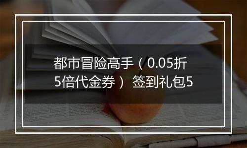 都市冒险高手（0.05折5倍代金券） 签到礼包5