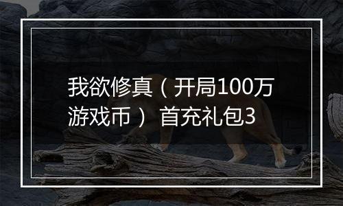 我欲修真（开局100万游戏币） 首充礼包3