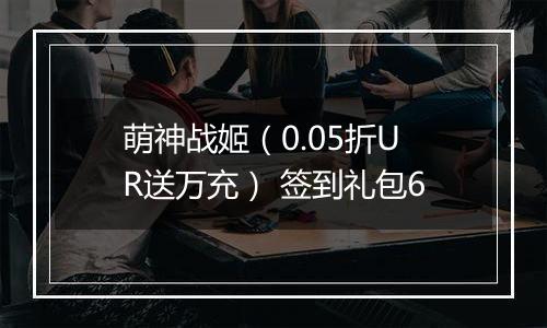 萌神战姬（0.05折UR送万充） 签到礼包6