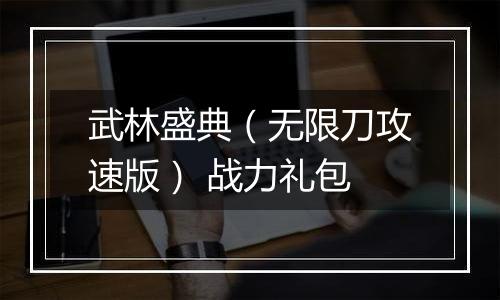 武林盛典（无限刀攻速版） 战力礼包