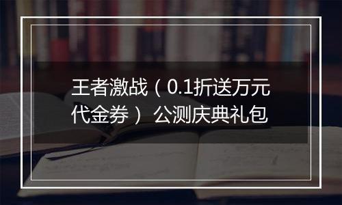 王者激战（0.1折送万元代金券） 公测庆典礼包
