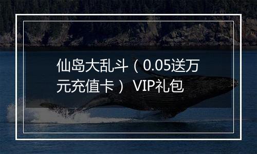 仙岛大乱斗（0.05送万元充值卡） VIP礼包