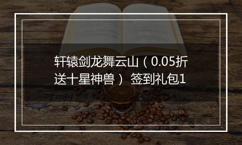 轩辕剑龙舞云山（0.05折送十星神兽） 签到礼包1