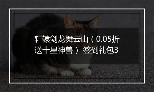 轩辕剑龙舞云山（0.05折送十星神兽） 签到礼包3