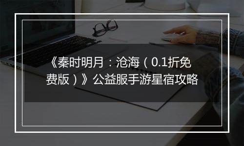 《秦时明月：沧海（0.1折免费版）》公益服手游星宿攻略