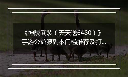 《神陵武装（天天送6480）》手游公益服副本门槛推荐及打法