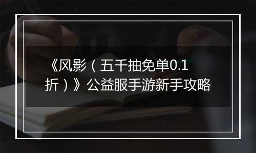 《风影（五千抽免单0.1折）》公益服手游新手攻略