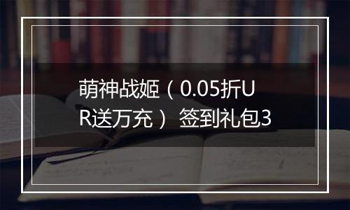 萌神战姬（0.05折UR送万充） 签到礼包3