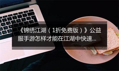 《锦绣江湖（1折免费版）》公益服手游怎样才能在江湖中快速立足呢？