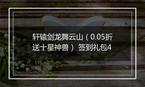 轩辕剑龙舞云山（0.05折送十星神兽） 签到礼包4