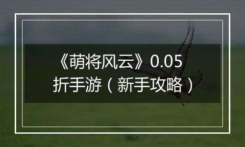 《萌将风云》0.05折手游（新手攻略）