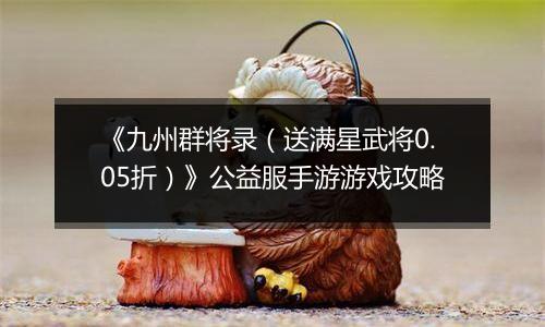 《九州群将录（送满星武将0.05折）》公益服手游游戏攻略