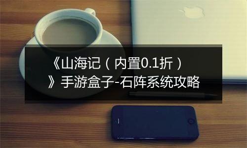 《山海记（内置0.1折）》手游盒子-石阵系统攻略