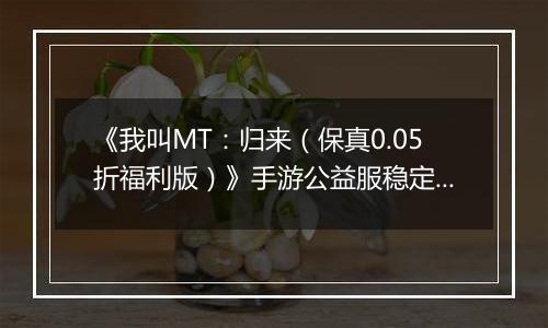 《我叫MT：归来（保真0.05折福利版）》手游公益服稳定四保一新手阵容推荐！“三条命”沉鱼超强续航