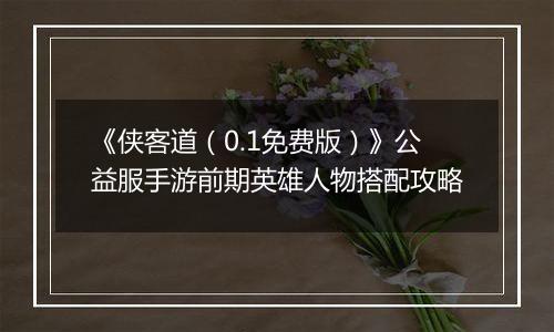 《侠客道（0.1免费版）》公益服手游前期英雄人物搭配攻略