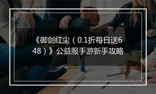 《御剑红尘（0.1折每日送648）》公益服手游新手攻略