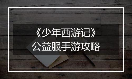《少年西游记》公益服手游攻略